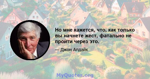 Но мне кажется, что, как только вы начнете жест, фатально не пройти через это.