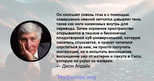 Он скользит сквозь глаз и с помощью совершенно нежной сетчатки швыряет тени, такие как ноги насекомых внутрь для перевода. Затем огромное пространство открывается в тишине и бесконечно плодотворной суб-универсальной,