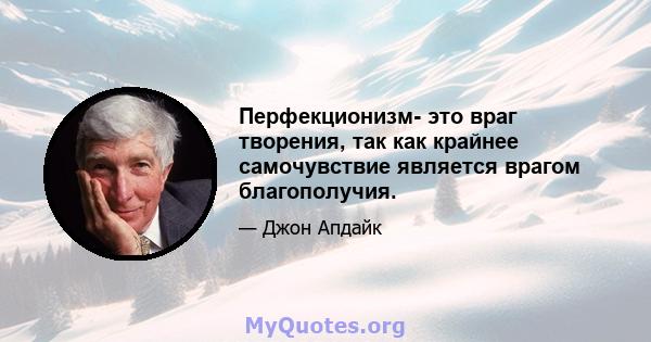 Перфекционизм- это враг творения, так как крайнее самочувствие является врагом благополучия.