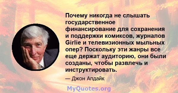 Почему никогда не слышать государственное финансирование для сохранения и поддержки комиксов, журналов Girlie и телевизионных мыльных опер? Поскольку эти жанры все еще держат аудиторию, они были созданы, чтобы развлечь