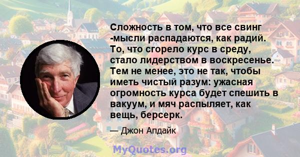 Сложность в том, что все свинг -мысли распадаются, как радий. То, что сгорело курс в среду, стало лидерством в воскресенье. Тем не менее, это не так, чтобы иметь чистый разум: ужасная огромность курса будет спешить в