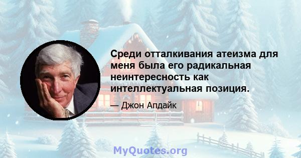 Среди отталкивания атеизма для меня была его радикальная неинтересность как интеллектуальная позиция.