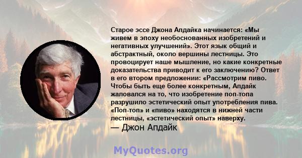 Старое эссе Джона Апдайка начинается: «Мы живем в эпоху необоснованных изобретений и негативных улучшений». Этот язык общий и абстрактный, около вершины лестницы. Это провоцирует наше мышление, но какие конкретные