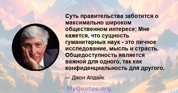 Суть правительства заботится о максимально широком общественном интересе; Мне кажется, что сущность гуманитарных наук - это личное исследование, мысль и страсть. Общедоступность является важной для одного, так как