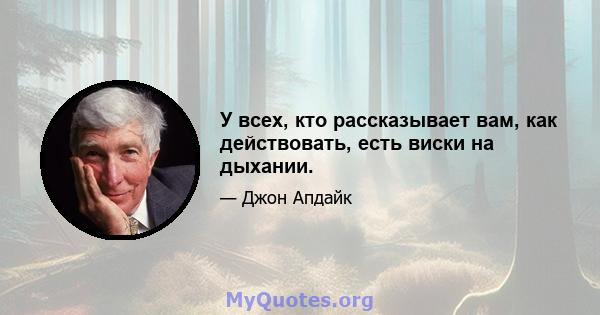 У всех, кто рассказывает вам, как действовать, есть виски на дыхании.