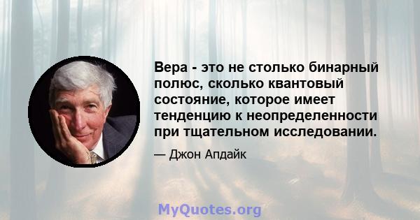 Вера - это не столько бинарный полюс, сколько квантовый состояние, которое имеет тенденцию к неопределенности при тщательном исследовании.