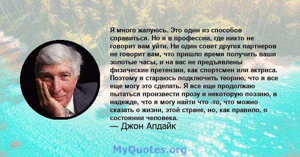 Я много жалуюсь. Это один из способов справиться. Но я в профессии, где никто не говорит вам уйти. Ни один совет других партнеров не говорит вам, что пришло время получить ваши золотые часы, и на вас не предъявлены