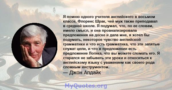 Я помню одного учителя английского в восьмом классе, Флоренс Шрак, чей муж также преподавал в средней школе. Я подумал, что, по ее словам, имело смысл, и она проанализировала предложения на доске и дала мне, я хотел бы