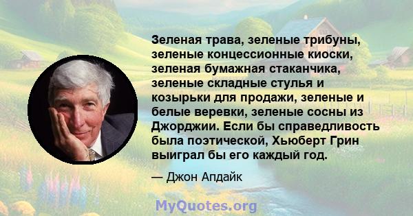 Зеленая трава, зеленые трибуны, зеленые концессионные киоски, зеленая бумажная стаканчика, зеленые складные стулья и козырьки для продажи, зеленые и белые веревки, зеленые сосны из Джорджии. Если бы справедливость была