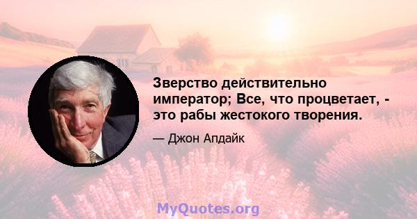 Зверство действительно император; Все, что процветает, - это рабы жестокого творения.