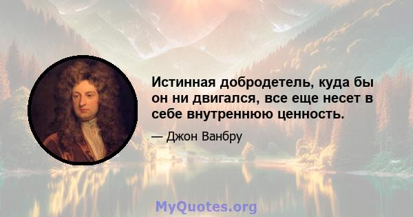 Истинная добродетель, куда бы он ни двигался, все еще несет в себе внутреннюю ценность.