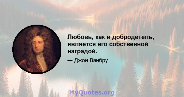 Любовь, как и добродетель, является его собственной наградой.