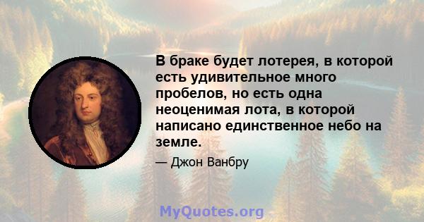 В браке будет лотерея, в которой есть удивительное много пробелов, но есть одна неоценимая лота, в которой написано единственное небо на земле.