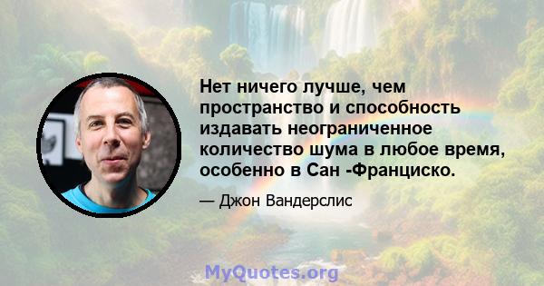 Нет ничего лучше, чем пространство и способность издавать неограниченное количество шума в любое время, особенно в Сан -Франциско.