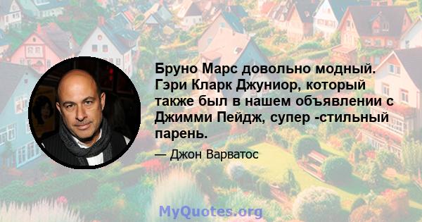 Бруно Марс довольно модный. Гэри Кларк Джуниор, который также был в нашем объявлении с Джимми Пейдж, супер -стильный парень.