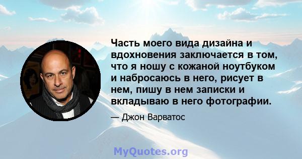 Часть моего вида дизайна и вдохновения заключается в том, что я ношу с кожаной ноутбуком и набросаюсь в него, рисует в нем, пишу в нем записки и вкладываю в него фотографии.