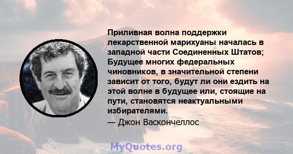 Приливная волна поддержки лекарственной марихуаны началась в западной части Соединенных Штатов; Будущее многих федеральных чиновников, в значительной степени зависит от того, будут ли они ездить на этой волне в будущее