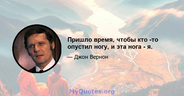 Пришло время, чтобы кто -то опустил ногу, и эта нога - я.