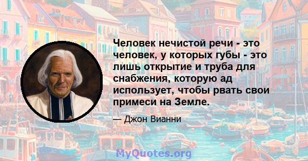 Человек нечистой речи - это человек, у которых губы - это лишь открытие и труба для снабжения, которую ад использует, чтобы рвать свои примеси на Земле.