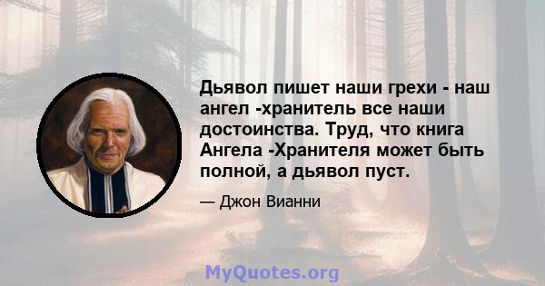 Дьявол пишет наши грехи - наш ангел -хранитель все наши достоинства. Труд, что книга Ангела -Хранителя может быть полной, а дьявол пуст.