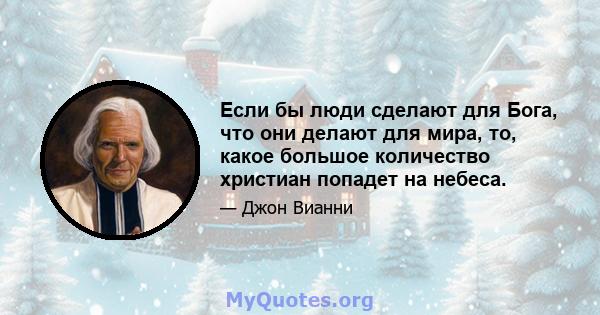 Если бы люди сделают для Бога, что они делают для мира, то, какое большое количество христиан попадет на небеса.