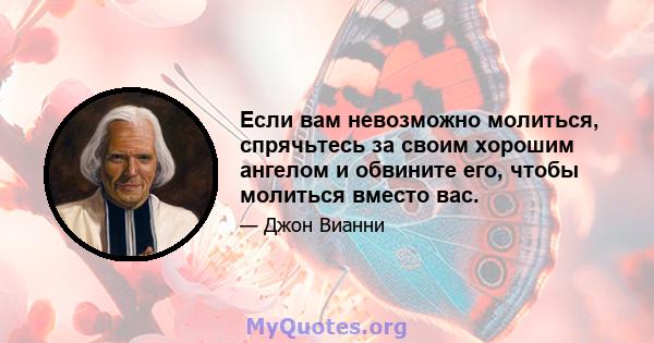 Если вам невозможно молиться, спрячьтесь за своим хорошим ангелом и обвините его, чтобы молиться вместо вас.