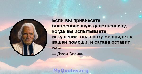 Если вы привнесете благословенную девственницу, когда вы испытываете искушение, она сразу же придет к вашей помощи, и сатана оставит вас.