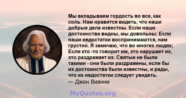 Мы вкладываем гордость во все, как соль. Нам нравится видеть, что наши добрые дела известны. Если наши достоинства видны, мы довольны; Если наши недостатки воспринимаются, нам грустно. Я замечаю, что во многих людях;