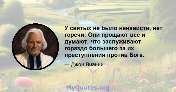 У святых не было ненависти, нет горечи; Они прощают все и думают, что заслуживают гораздо большего за их преступления против Бога.