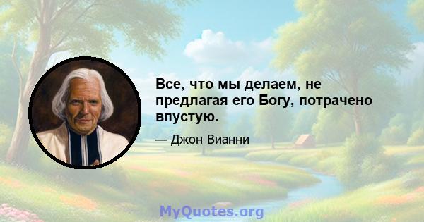 Все, что мы делаем, не предлагая его Богу, потрачено впустую.