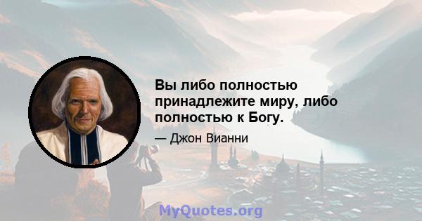 Вы либо полностью принадлежите миру, либо полностью к Богу.