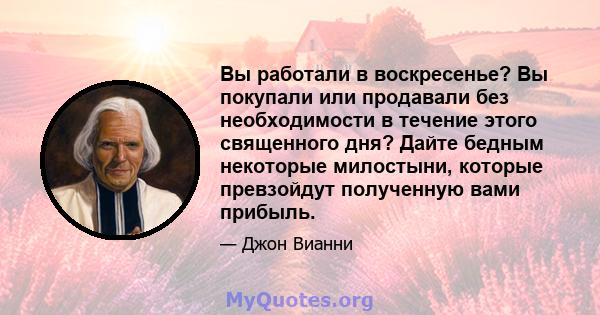 Вы работали в воскресенье? Вы покупали или продавали без необходимости в течение этого священного дня? Дайте бедным некоторые милостыни, которые превзойдут полученную вами прибыль.