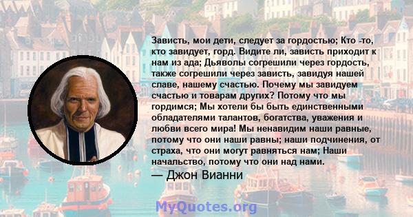 Зависть, мои дети, следует за гордостью; Кто -то, кто завидует, горд. Видите ли, зависть приходит к нам из ада; Дьяволы согрешили через гордость, также согрешили через зависть, завидуя нашей славе, нашему счастью.