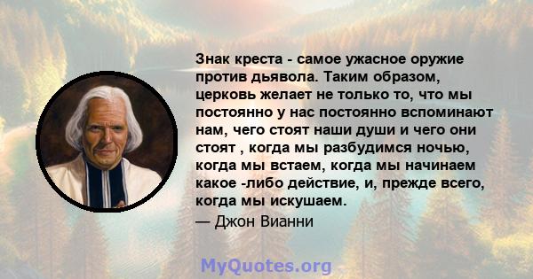 Знак креста - самое ужасное оружие против дьявола. Таким образом, церковь желает не только то, что мы постоянно у нас постоянно вспоминают нам, чего стоят наши души и чего они стоят , когда мы разбудимся ночью, когда мы 