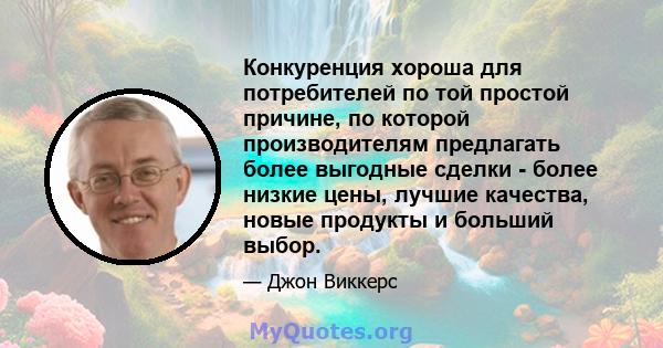 Конкуренция хороша для потребителей по той простой причине, по которой производителям предлагать более выгодные сделки - более низкие цены, лучшие качества, новые продукты и больший выбор.