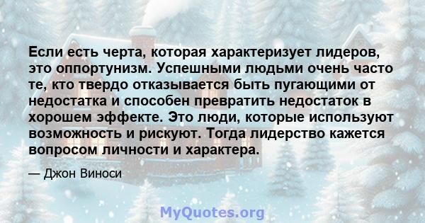 Если есть черта, которая характеризует лидеров, это оппортунизм. Успешными людьми очень часто те, кто твердо отказывается быть пугающими от недостатка и способен превратить недостаток в хорошем эффекте. Это люди,