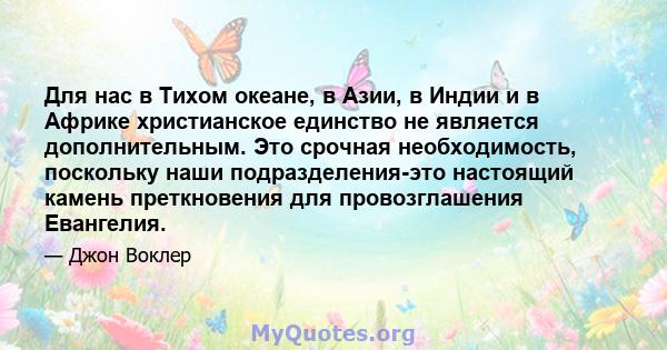 Для нас в Тихом океане, в Азии, в Индии и в Африке христианское единство не является дополнительным. Это срочная необходимость, поскольку наши подразделения-это настоящий камень преткновения для провозглашения Евангелия.