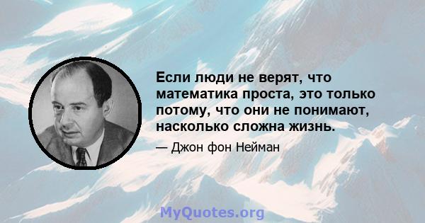 Если люди не верят, что математика проста, это только потому, что они не понимают, насколько сложна жизнь.