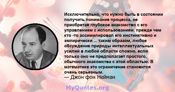 Исключительно, что нужно быть в состоянии получить понимание процесса, не приобретая глубокое знакомство с его управлением с использованием, прежде чем кто -то ассимилировал его инстинктивно и эмпирически ... таким