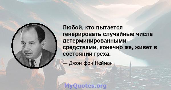 Любой, кто пытается генерировать случайные числа детерминированными средствами, конечно же, живет в состоянии греха.