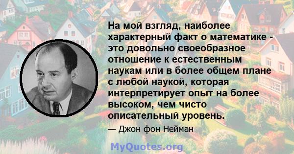 На мой взгляд, наиболее характерный факт о математике - это довольно своеобразное отношение к естественным наукам или в более общем плане с любой наукой, которая интерпретирует опыт на более высоком, чем чисто