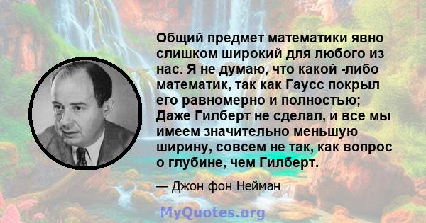 Общий предмет математики явно слишком широкий для любого из нас. Я не думаю, что какой -либо математик, так как Гаусс покрыл его равномерно и полностью; Даже Гилберт не сделал, и все мы имеем значительно меньшую ширину, 