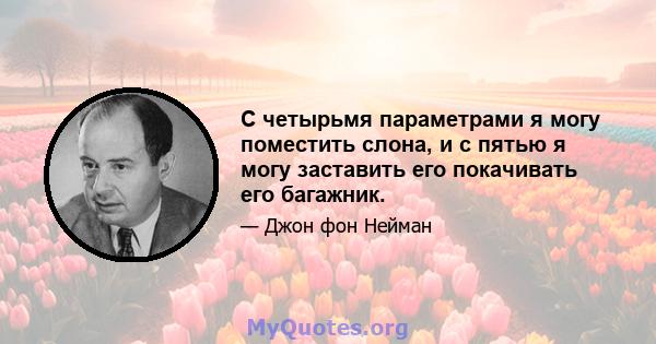 С четырьмя параметрами я могу поместить слона, и с пятью я могу заставить его покачивать его багажник.