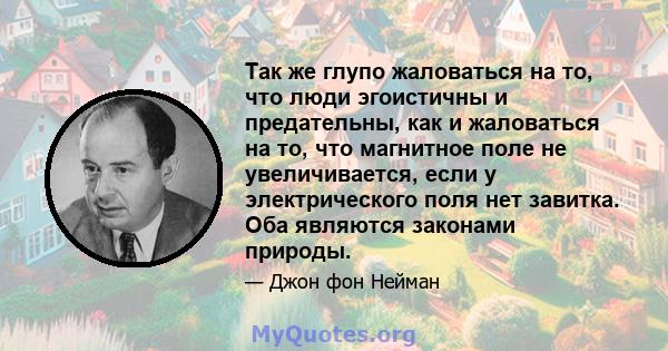 Так же глупо жаловаться на то, что люди эгоистичны и предательны, как и жаловаться на то, что магнитное поле не увеличивается, если у электрического поля нет завитка. Оба являются законами природы.