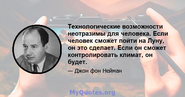 Технологические возможности неотразимы для человека. Если человек сможет пойти на Луну, он это сделает. Если он сможет контролировать климат, он будет.