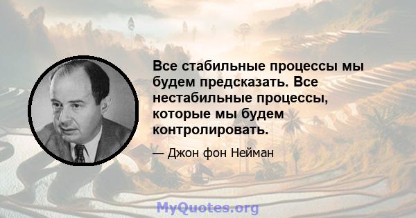 Все стабильные процессы мы будем предсказать. Все нестабильные процессы, которые мы будем контролировать.