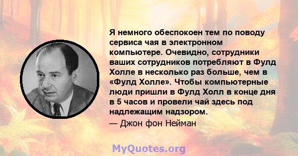 Я немного обеспокоен тем по поводу сервиса чая в электронном компьютере. Очевидно, сотрудники ваших сотрудников потребляют в Фулд Холле в несколько раз больше, чем в «Фулд Холле». Чтобы компьютерные люди пришли в Фулд