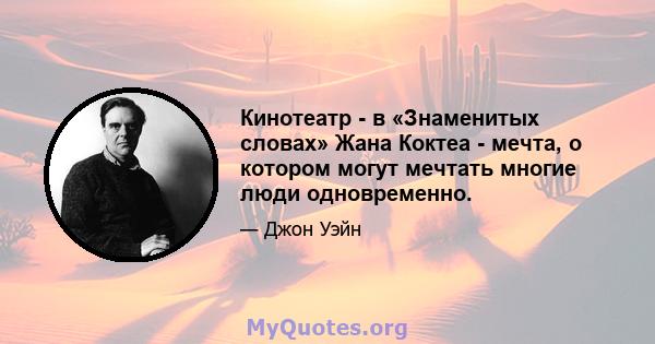 Кинотеатр - в «Знаменитых словах» Жана Коктеа - мечта, о котором могут мечтать многие люди одновременно.