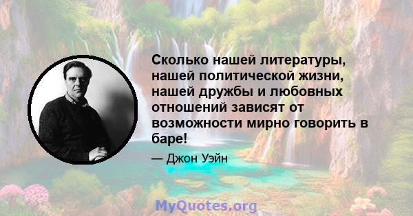 Сколько нашей литературы, нашей политической жизни, нашей дружбы и любовных отношений зависят от возможности мирно говорить в баре!