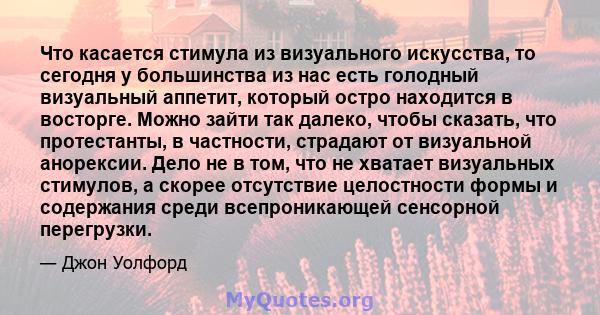 Что касается стимула из визуального искусства, то сегодня у большинства из нас есть голодный визуальный аппетит, который остро находится в восторге. Можно зайти так далеко, чтобы сказать, что протестанты, в частности,